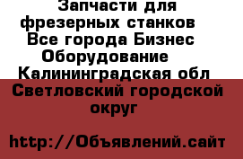 Запчасти для фрезерных станков. - Все города Бизнес » Оборудование   . Калининградская обл.,Светловский городской округ 